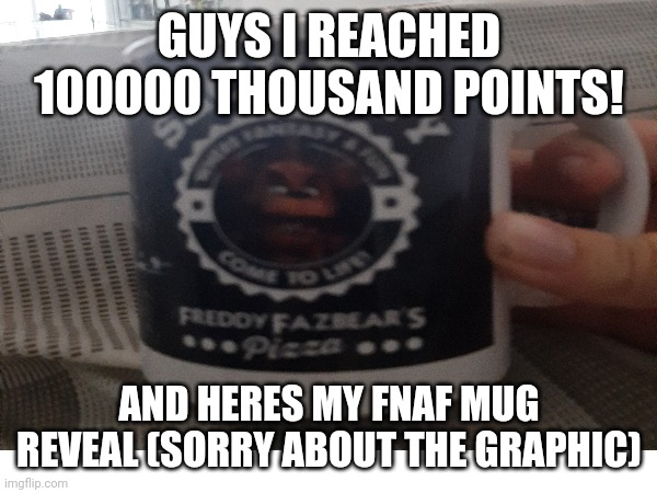 100000 POINTS SPECIAL | GUYS I REACHED 100000 THOUSAND POINTS! AND HERES MY FNAF MUG REVEAL (SORRY ABOUT THE GRAPHIC) | image tagged in announcement | made w/ Imgflip meme maker
