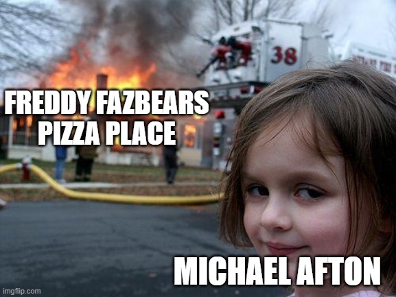 Disaster Girl | FREDDY FAZBEARS PIZZA PLACE; MICHAEL AFTON | image tagged in memes,disaster girl | made w/ Imgflip meme maker