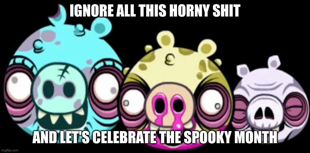 Zombie Pigs | IGNORE ALL THIS HORNY SHIT; AND LET'S CELEBRATE THE SPOOKY MONTH | image tagged in angry birds,spooky month,spooktober | made w/ Imgflip meme maker