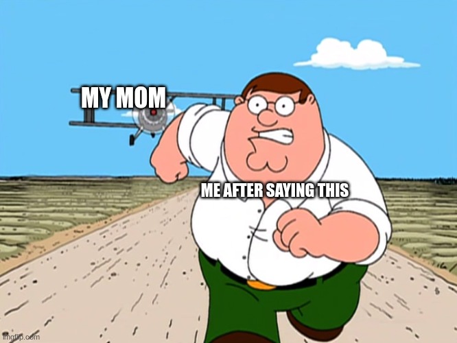 Peter Griffin running away | MY MOM ME AFTER SAYING THIS | image tagged in peter griffin running away | made w/ Imgflip meme maker