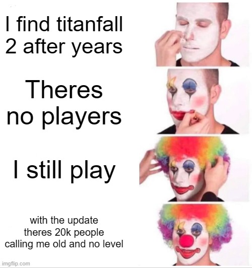 Clown Applying Makeup | I find titanfall 2 after years; Theres no players; I still play; with the update theres 20k people calling me old and no level | image tagged in memes,clown applying makeup | made w/ Imgflip meme maker