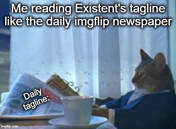 Caleb Goodman as well | Me reading Existent's tagline like the daily imgflip newspaper; Daily tagline: | image tagged in memes,i should buy a boat cat,cat,daily,newspaper,lol | made w/ Imgflip meme maker