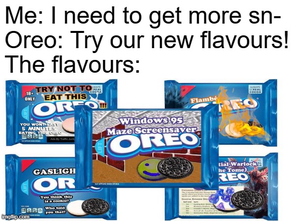 Yes, more cursed Oreo flavours that shouldn't exist... | Me: I need to get more sn-
Oreo: Try our new flavours!
The flavours: | image tagged in ored,cursed | made w/ Imgflip meme maker