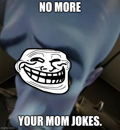 school meme | NO MORE; YOUR MOM JOKES. | image tagged in megamind no bitches | made w/ Imgflip meme maker