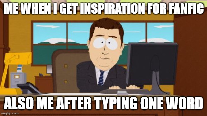 Welp, it's goneT^T | ME WHEN I GET INSPIRATION FOR FANFIC; ALSO ME AFTER TYPING ONE WORD | image tagged in memes,aaaaand its gone | made w/ Imgflip meme maker
