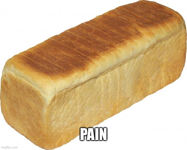 Breadddd | PAIN | image tagged in breadddd | made w/ Imgflip meme maker