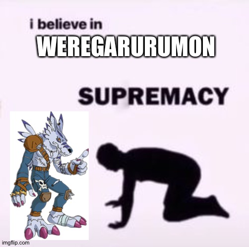 I believe in supremacy | WEREGARURUMON | image tagged in i believe in supremacy | made w/ Imgflip meme maker