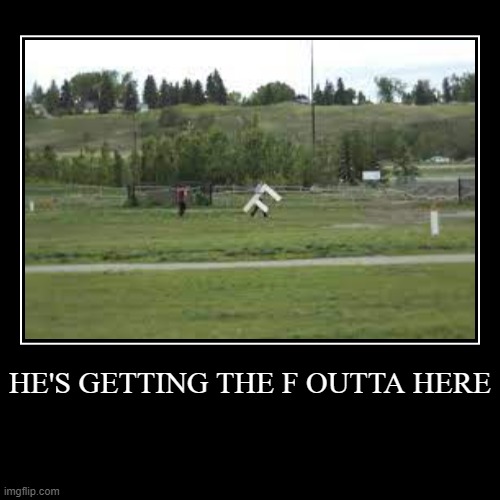 HE'S GETTING THE F OUTTA HERE | | image tagged in funny,demotivationals | made w/ Imgflip demotivational maker