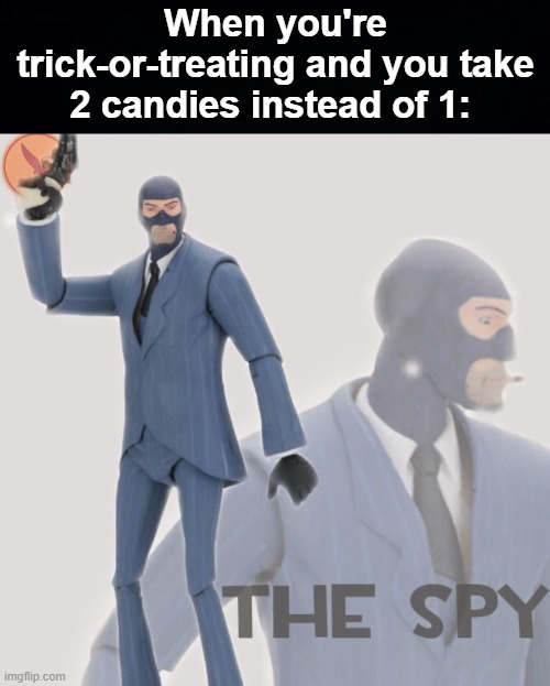The good ol' slight of hand... | When you're trick-or-treating and you take 2 candies instead of 1: | image tagged in meet the spy,memes,unfunny,spooktober | made w/ Imgflip meme maker