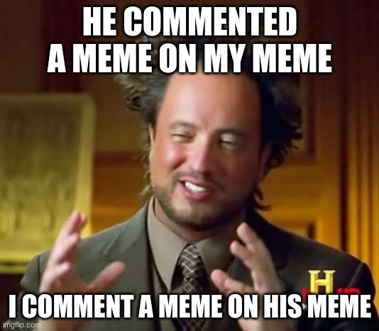 Ancient Aliens Meme | HE COMMENTED A MEME ON MY MEME I COMMENT A MEME ON HIS MEME | image tagged in memes,ancient aliens | made w/ Imgflip meme maker