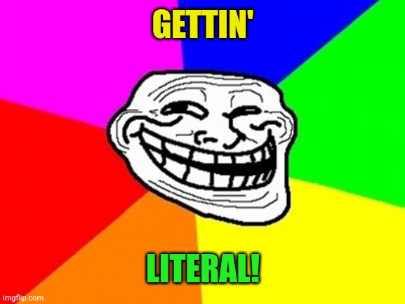 Troll Face Colored Meme | GETTIN' LITERAL! | image tagged in memes,troll face colored | made w/ Imgflip meme maker