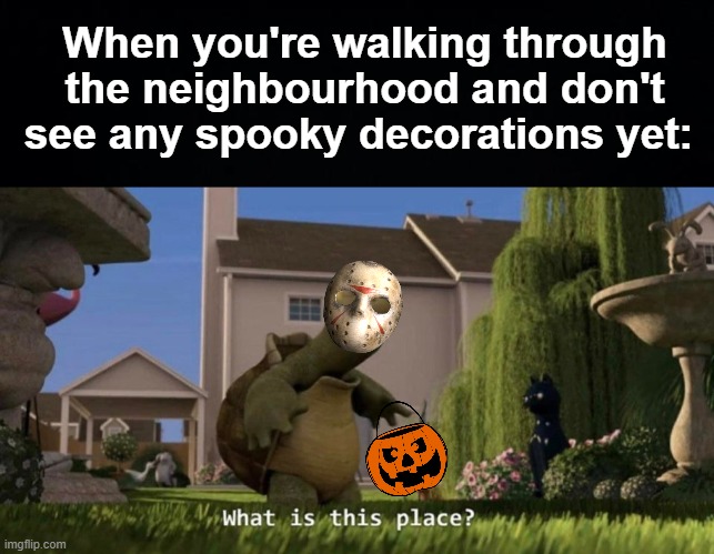 Where's the spoopy spirit? | When you're walking through the neighbourhood and don't see any spooky decorations yet: | image tagged in what is this place,memes,unfunny,spooktober | made w/ Imgflip meme maker