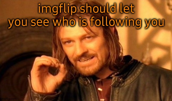 One Does Not Simply Meme | imgflip should let you see who is following you | image tagged in memes,one does not simply | made w/ Imgflip meme maker