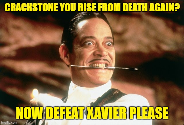 GO CRACKSTONE | CRACKSTONE YOU RISE FROM DEATH AGAIN? NOW DEFEAT XAVIER PLEASE | image tagged in gomez addams | made w/ Imgflip meme maker