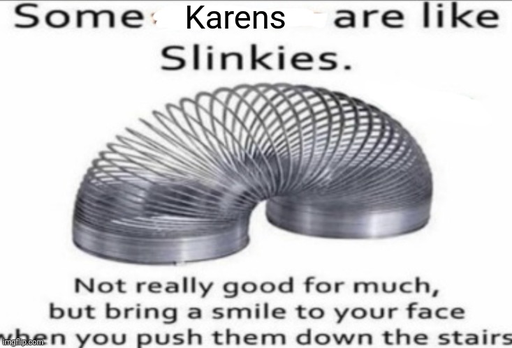 Slinky Karen | Karens | image tagged in some _ are like slinkies,karens,karen,slinkies,memes,slinky | made w/ Imgflip meme maker