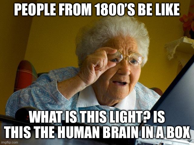 Hi | PEOPLE FROM 1800’S BE LIKE; WHAT IS THIS LIGHT? IS THIS THE HUMAN BRAIN IN A BOX | image tagged in memes,grandma finds the internet,fun,funny | made w/ Imgflip meme maker