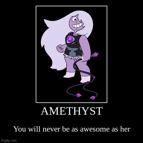 AMETHYST | You will never be as awesome as her | image tagged in funny,demotivationals | made w/ Imgflip demotivational maker