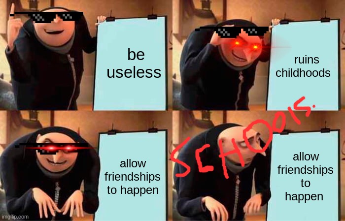 schools | be useless; ruins childhoods; allow friendships to happen; allow friendships to happen | image tagged in memes,gru's plan | made w/ Imgflip meme maker