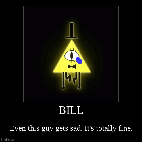 BILL | Even this guy gets sad. It's totally fine. | image tagged in funny,demotivationals | made w/ Imgflip demotivational maker