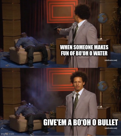 bo'oh o bullet | WHEN SOMEONE MAKES FUN OF BO'OH O WATER; GIVE'EM A BO'OH O BULLET | image tagged in memes,who killed hannibal,funny,funny memes,relatable memes,relatable | made w/ Imgflip meme maker