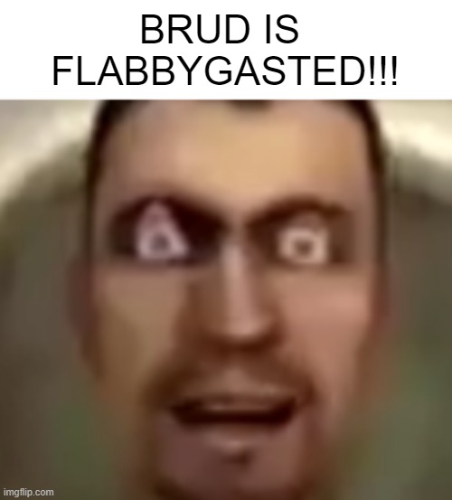 BRUD IS 
FLABBYGASTED!!! | made w/ Imgflip meme maker