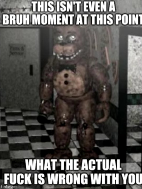 this isn't even a bruh moment at this point (Freddy edition) | image tagged in this isn't even a bruh moment at this point freddy edition | made w/ Imgflip meme maker