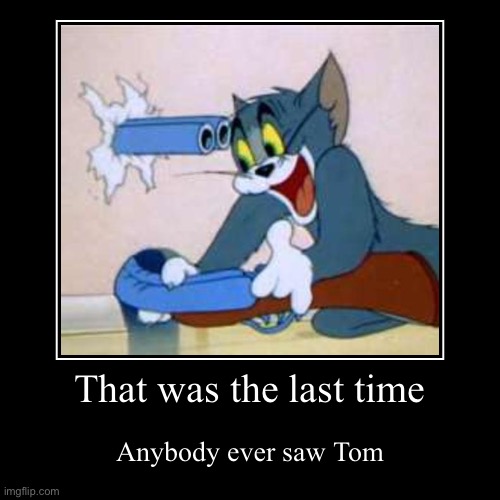 RIP tom | That was the last time | Anybody ever saw Tom | image tagged in funny,demotivationals | made w/ Imgflip demotivational maker