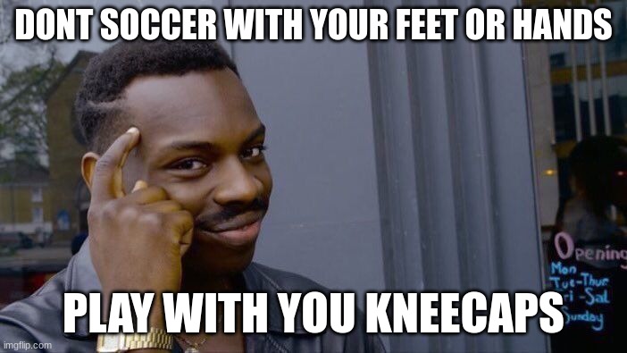 Think about it | DONT SOCCER WITH YOUR FEET OR HANDS; PLAY WITH YOU KNEECAPS | image tagged in memes,roll safe think about it | made w/ Imgflip meme maker