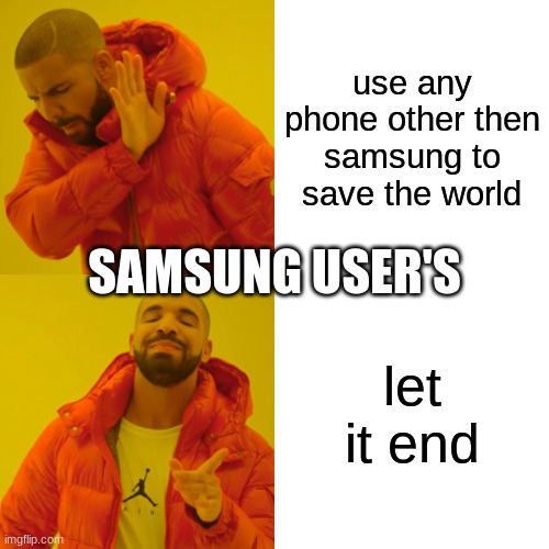 Samsung users | use any phone other then samsung to save the world; SAMSUNG USER'S; let it end | image tagged in memes,drake hotline bling | made w/ Imgflip meme maker