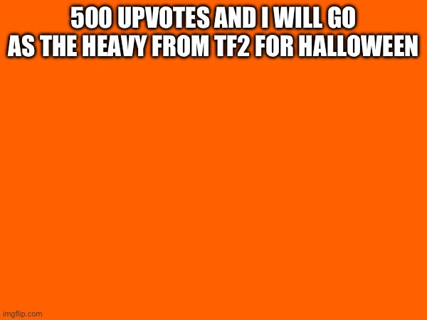 Here’s some text | 500 UPVOTES AND I WILL GO AS THE HEAVY FROM TF2 FOR HALLOWEEN | image tagged in you have been eternally cursed for reading the tags | made w/ Imgflip meme maker