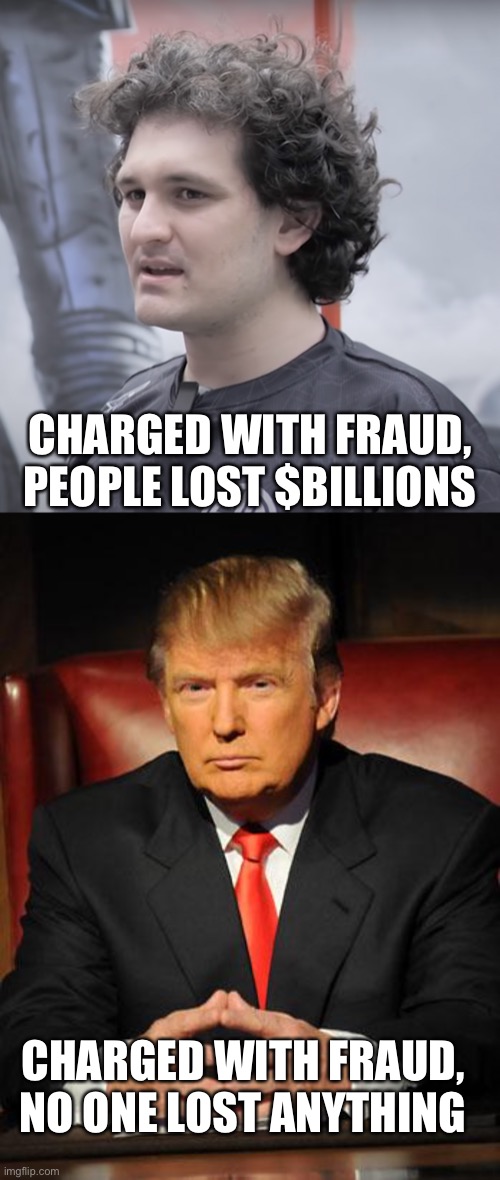 Let that sink in. | CHARGED WITH FRAUD, PEOPLE LOST $BILLIONS; CHARGED WITH FRAUD, NO ONE LOST ANYTHING | image tagged in sam bankman-fried,serious trump | made w/ Imgflip meme maker