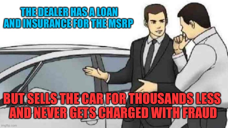 Do you think charging Trump isn’t political? | THE DEALER HAS A LOAN AND INSURANCE FOR THE MSRP; BUT SELLS THE CAR FOR THOUSANDS LESS 
AND NEVER GETS CHARGED WITH FRAUD | image tagged in memes,car salesman slaps roof of car | made w/ Imgflip meme maker