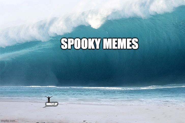 tsunami | SPOOKY MEMES; IMGFLIP | image tagged in tsunami,spooky meme | made w/ Imgflip meme maker