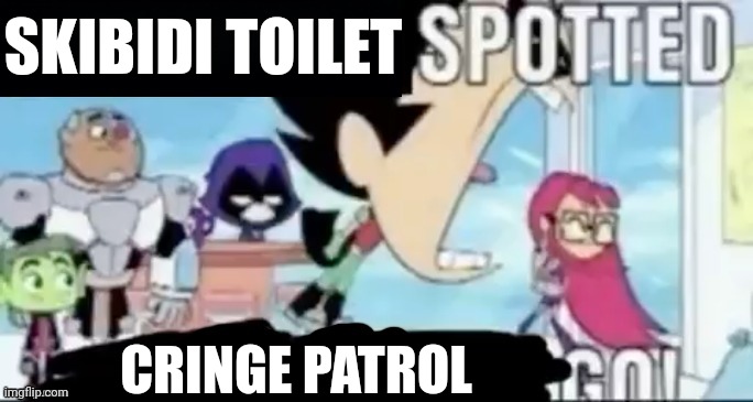 Link in comments | SKIBIDI TOILET; CRINGE PATROL | image tagged in ____ spotted ____ go | made w/ Imgflip meme maker