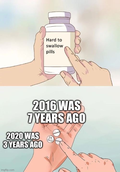 Hard To Swallow Pills Meme | 2016 WAS 7 YEARS AGO; 2020 WAS 3 YEARS AGO | image tagged in memes,hard to swallow pills | made w/ Imgflip meme maker