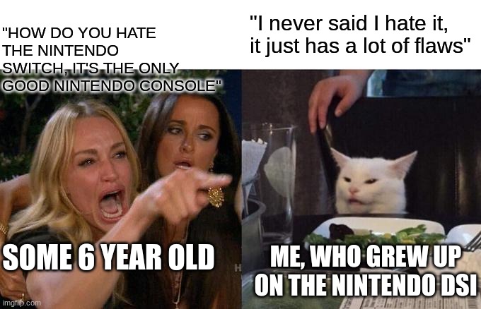 Woman Yelling At Cat | "HOW DO YOU HATE THE NINTENDO SWITCH, IT'S THE ONLY GOOD NINTENDO CONSOLE"; "I never said I hate it, it just has a lot of flaws"; SOME 6 YEAR OLD; ME, WHO GREW UP ON THE NINTENDO DSI | image tagged in memes,woman yelling at cat | made w/ Imgflip meme maker