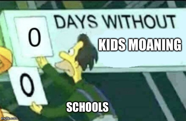 so true | KIDS MOANING; SCHOOLS | image tagged in 0 days without lenny simpsons,so true memes | made w/ Imgflip meme maker