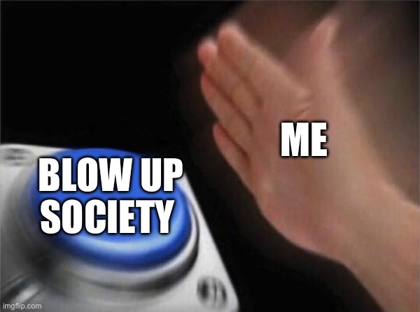 Blank Nut Button Meme | ME; BLOW UP SOCIETY | image tagged in memes,blank nut button | made w/ Imgflip meme maker