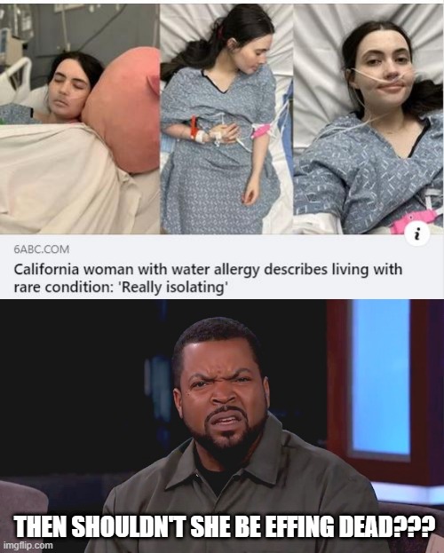 When You are 70% Water... | THEN SHOULDN'T SHE BE EFFING DEAD??? | image tagged in really ice cube | made w/ Imgflip meme maker
