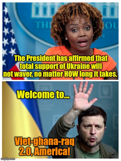 And on, and on, and on, and... | The President has affirmed that total support of Ukraine will not waver, no matter HOW long it takes. Welcome to... Viet-ghana-raq 2.0, America! | made w/ Imgflip meme maker