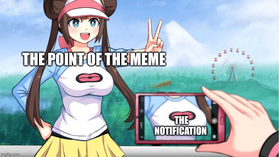 anime boobs | THE POINT OF THE MEME THE NOTIFICATION | image tagged in anime boobs | made w/ Imgflip meme maker