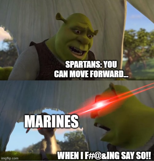 Shrek For Five Minutes | SPARTANS: YOU CAN MOVE FORWARD... MARINES; WHEN I F#@&ING SAY SO!! | image tagged in shrek for five minutes | made w/ Imgflip meme maker