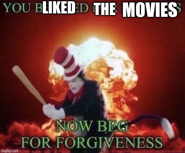 Beg for forgiveness | LIKED THE MOVIES | image tagged in beg for forgiveness | made w/ Imgflip meme maker