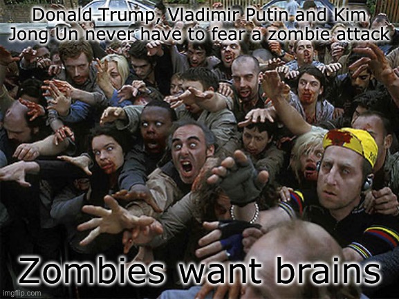 Word | Donald Trump, Vladimir Putin and Kim Jong Un never have to fear a zombie attack; Zombies want brains | image tagged in zombies approaching | made w/ Imgflip meme maker
