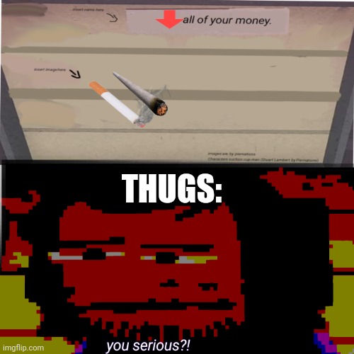 you serious?! | THUGS: | image tagged in you serious | made w/ Imgflip meme maker