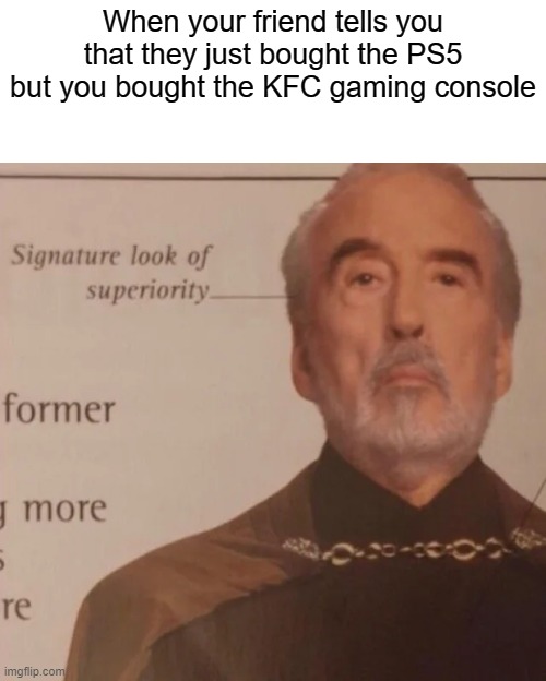 Truly the best gaming console. | When your friend tells you that they just bought the PS5 but you bought the KFC gaming console | image tagged in signature look of superiority | made w/ Imgflip meme maker
