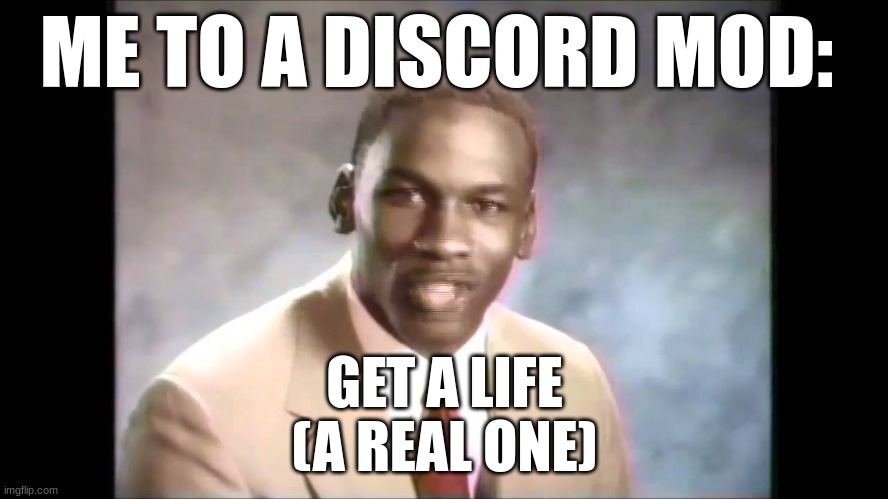 get a life | ME TO A DISCORD MOD:; GET A LIFE
(A REAL ONE) | image tagged in stop it get some help | made w/ Imgflip meme maker