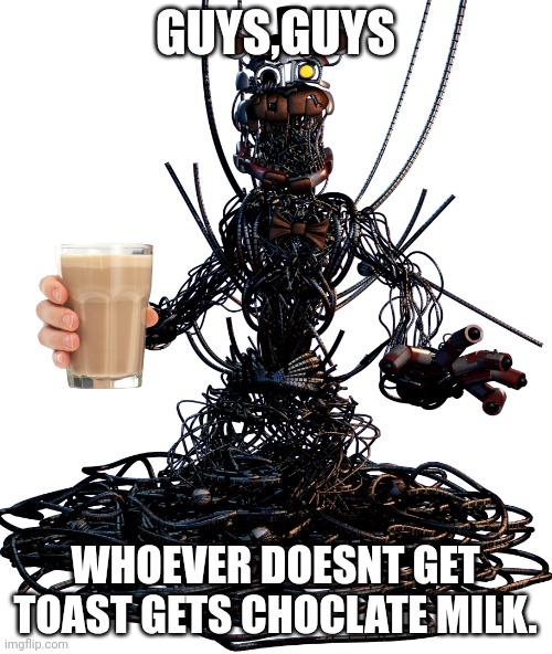 Molten Freddy | GUYS,GUYS WHOEVER DOESNT GET TOAST GETS CHOCLATE MILK. | image tagged in molten freddy | made w/ Imgflip meme maker