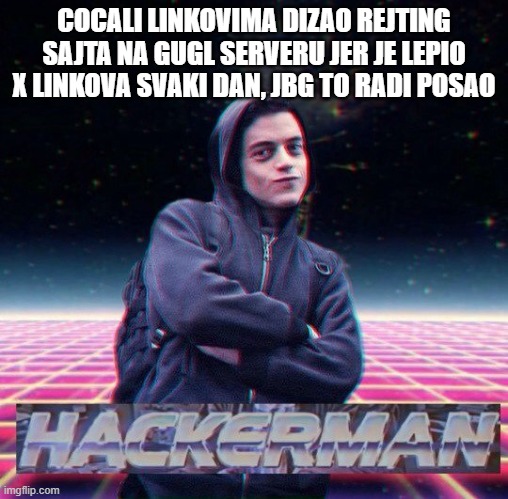 HackerMan | COCALI LINKOVIMA DIZAO REJTING SAJTA NA GUGL SERVERU JER JE LEPIO X LINKOVA SVAKI DAN, JBG TO RADI POSAO | image tagged in hackerman | made w/ Imgflip meme maker