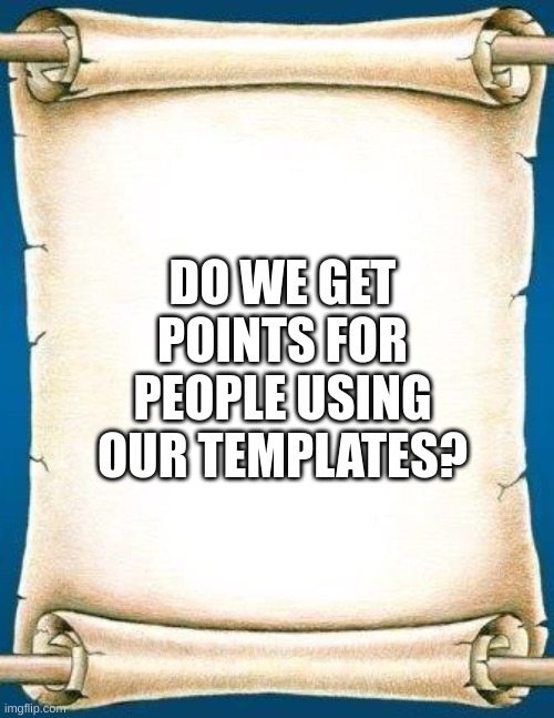 just a simple question that I had for a while now | DO WE GET POINTS FOR PEOPLE USING OUR TEMPLATES? | image tagged in scroll,imgflip points,templates | made w/ Imgflip meme maker